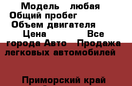  › Модель ­ любая › Общий пробег ­ 100 000 › Объем двигателя ­ 1 › Цена ­ 60 000 - Все города Авто » Продажа легковых автомобилей   . Приморский край,Арсеньев г.